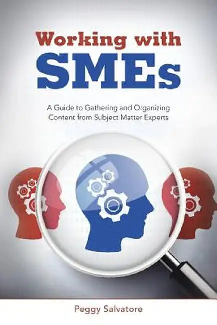 Working with Smes: A Guide to Gathering and Organizing Content from Subject Matter Experts by Peggy Salvatore