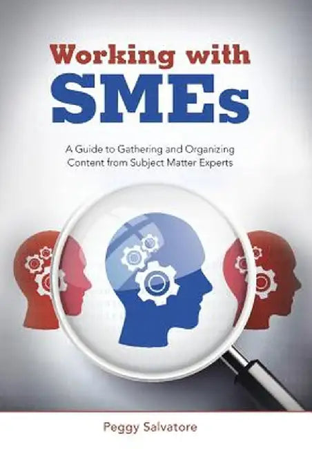 Working with Smes: A Guide to Gathering and Organizing Content from Subject Matter Experts by Peggy Salvatore