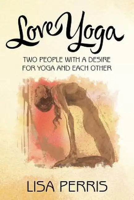 Love Yoga: Two People with a Desire for Yoga and Each Other by Lisa Perris