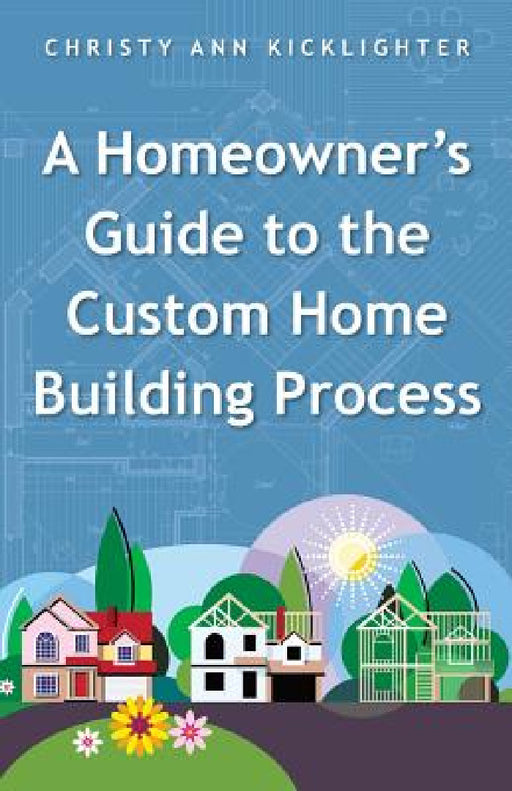 A Homeowner's Guide to the Custom Home Building Process by Christy Ann Kicklighter