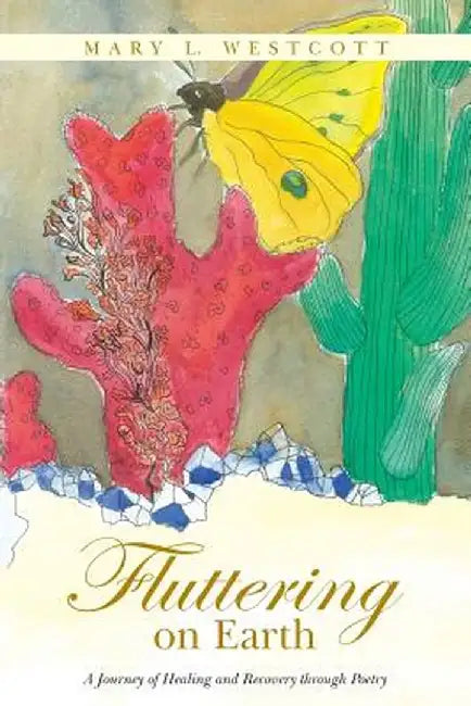 Fluttering on Earth: A Journey of Healing and Recovery Through Poetry by Mary L. Westcott