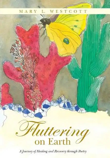 Fluttering on Earth: A Journey of Healing and Recovery Through Poetry by Mary L. Westcott