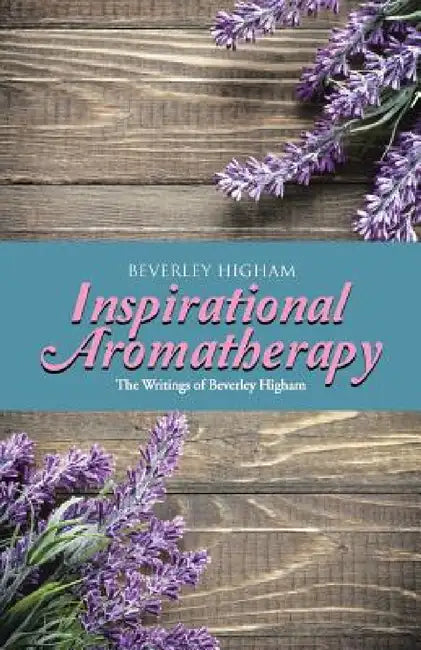 Inspirational Aromatherapy: The Writings of Beverley Higham by Beverley Higham