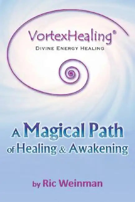VortexHealing(R) Divine Energy Healing: A Magical Path of Healing and Awakening by Ric a. Weinman