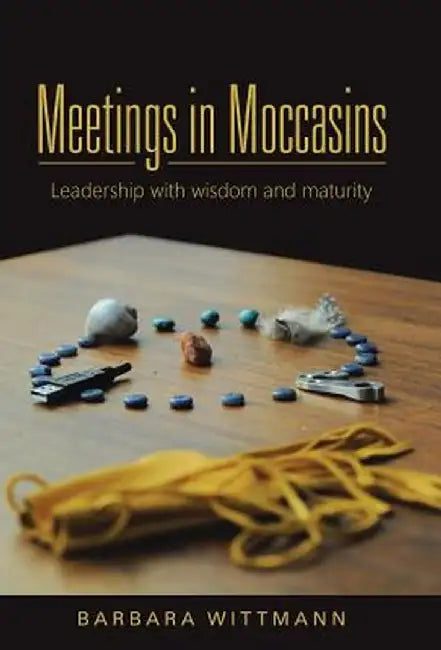 Meetings in Moccasins: Leadership with Wisdom and Maturity by Barbara Wittmann