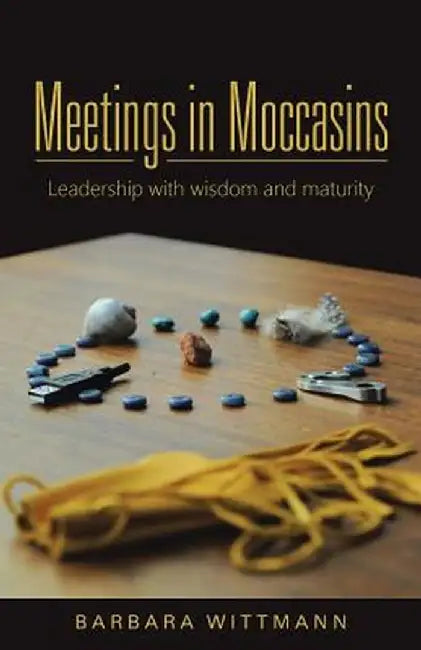 Meetings in Moccasins: Leadership with Wisdom and Maturity by Barbara Wittmann