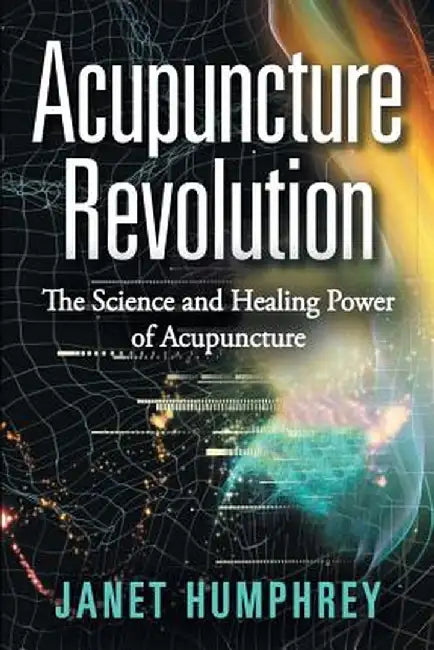 Acupuncture Revolution: The Science and Healing Power of Acupuncture by Janet Humphrey