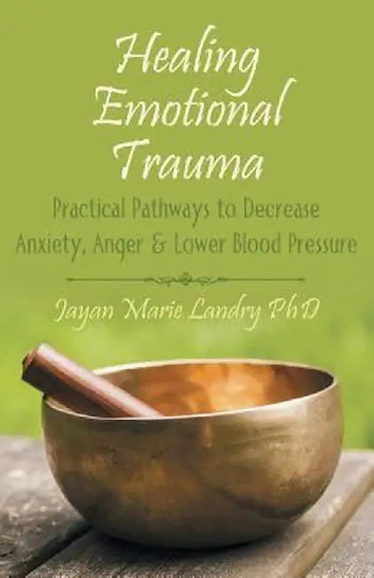 Healing Emotional Trauma: Practical Pathways to Decrease Anxiety, Anger & Lower Blood Pressure by Jayan Marie Landry Phd
