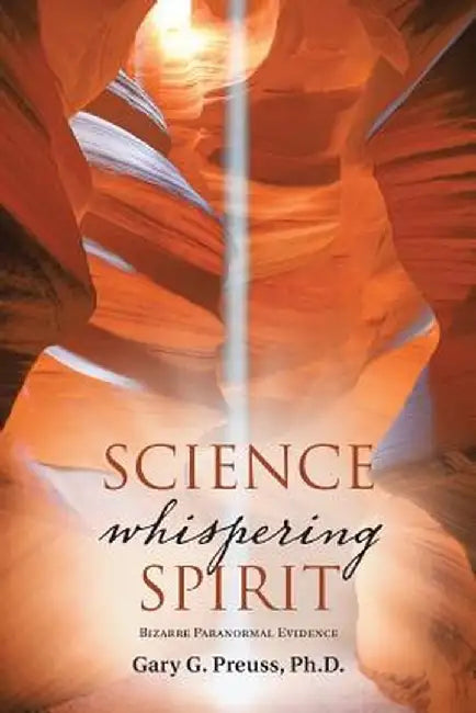 Science Whispering Spirit: Bizarre Paranormal Evidence by Ph. D. Gary G. Preuss