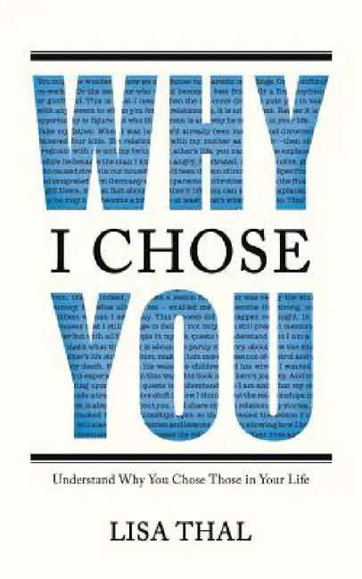 Why I Chose You: Understand Why You Chose Those in Your Life by Lisa Thal
