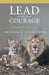 Lead With Courage: Unleash the Lion in You by Arthur E. Puotinen