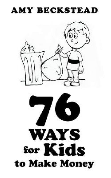 76 Ways For Kids To Make Money by Amy Beckstead