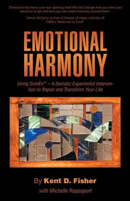Emotional Harmony: Using Somex - A Somatic Experiential Intervention to Repair and Transform Your Life by Kent D. Fisher