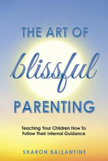 The Art of Blissful Parenting by Sharon Ballantine