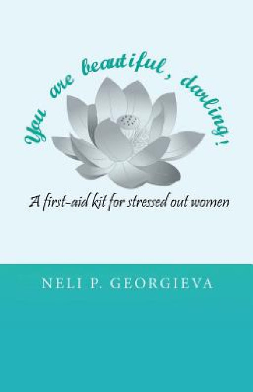You Are Beautiful, Darling!: A First-Aid Kit for Stressed-Out Women by Neli P. Georgieva