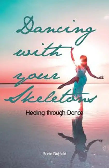 Dancing with Your Skeletons: Healing Through Dance by Senta Duffield
