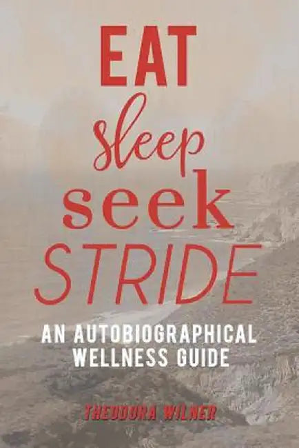 Eat, Sleep, Seek, Stride: An Autobiographical Wellness Guide by Theodora Wilner