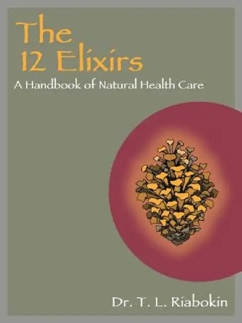 The 12 Elixirs: A Handbook of Natural Health Care by T. L. Riabokin