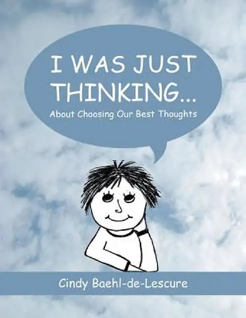 I Was Just Thinking . . .: About Choosing Our Best Thoughts by Cindy Baehl-De-Lescure