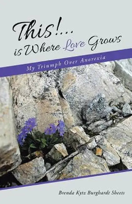 This!...Is Where Love Grows: My Triumph Over Anorexia by Brenda Kytz Burghardt Sheets