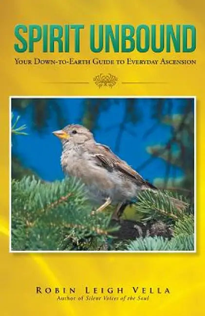 Spirit Unbound: Your Down-To-Earth Guide to Everyday Ascension by Robin Leigh Vella