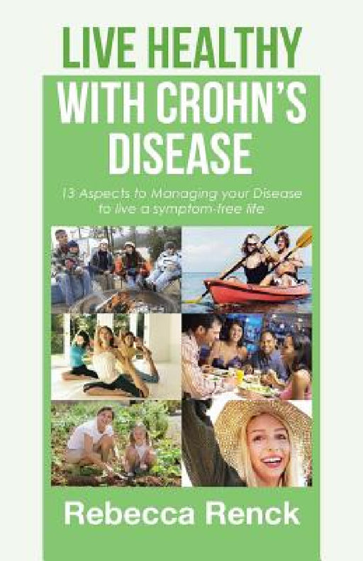 Live Healthy with Crohn's Disease: 13 Aspects to Managing your Disease to live a symptom-free life by Rebecca Renck