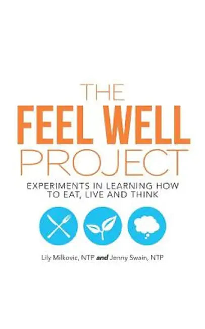 The Feel Well Project: Experiments in Learning How to Eat, Live and Think by Ntp Lily Milkovic