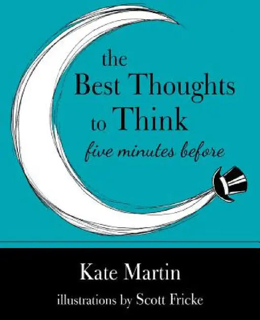 The Best Thoughts to Think Five Minutes Before: Harnessing the power of pre-sleep minutes to help realize your dreams by Kate Martin