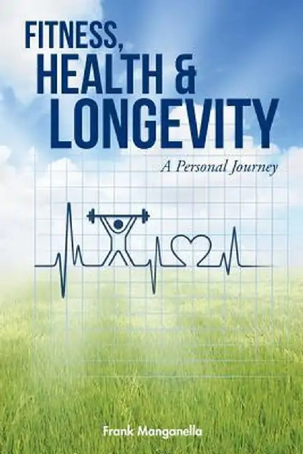 Fitness, Health & Longevity a Personal Journey by Frank Manganella