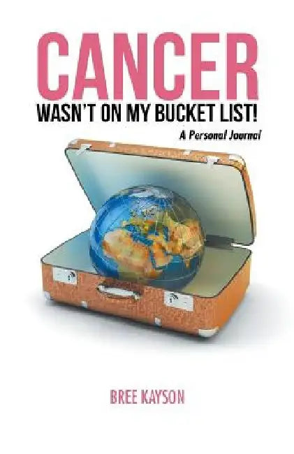 Cancer Wasn't On My Bucket List! A Personal Journal by Bree Kayson