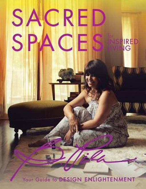 Sacred Spaces for Inspired Living: Your Guide to Design Enlightenment by Bea Pila