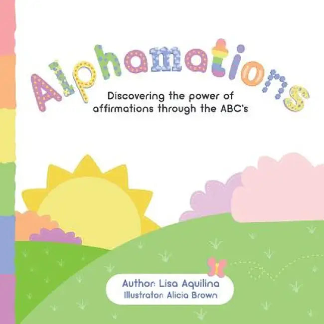 Alphamations: Discovering the Power of Affirmations Through the ABC's by Lisa Aquilina