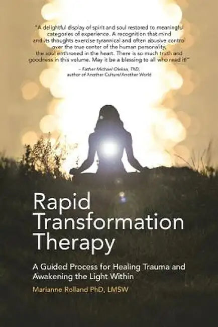 Rapid Transformation Therapy: A Guided Process for Healing Trauma and Awakening the Light Within by Lmsw Marianne Rolland Phd