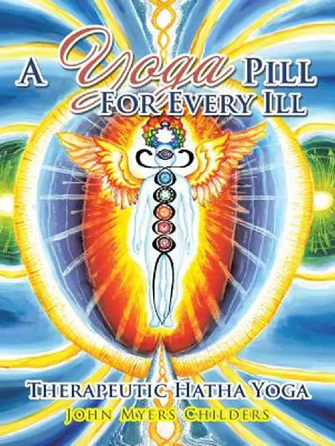 A Yoga Pill for Every Ill: Therapeutic Hatha Yoga by John Myers Childers