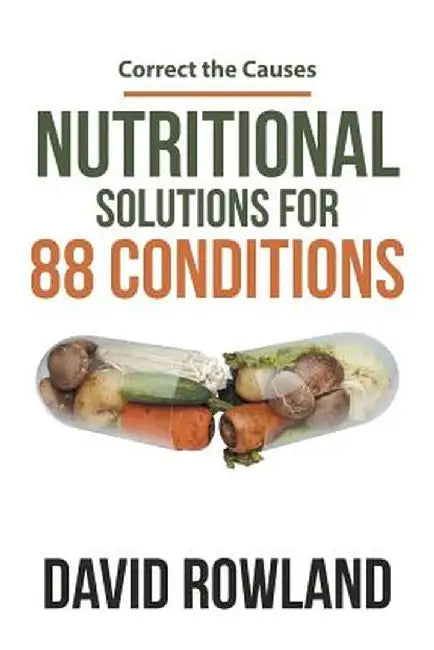 Nutritional Solutions for 88 Conditions: Correct the Causes by David Rowland