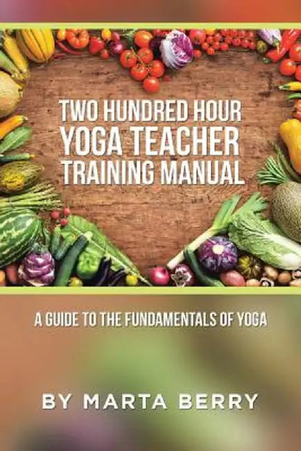 Two Hundred Hour Yoga Teacher Training Manual: A Guide to the Fundamentals of Yoga by Marta Berry
