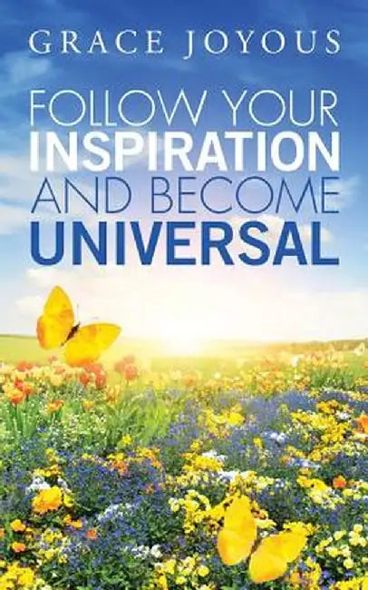 Follow Your Inspiration and Become Universal by Grace Joyous