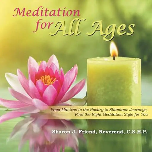 Meditation for All Ages: From Mantras to the Rosary to Shamanic Journeys, Find the Right Meditation Style for You by Reverend C. S. H. P., Sharon J. Friend