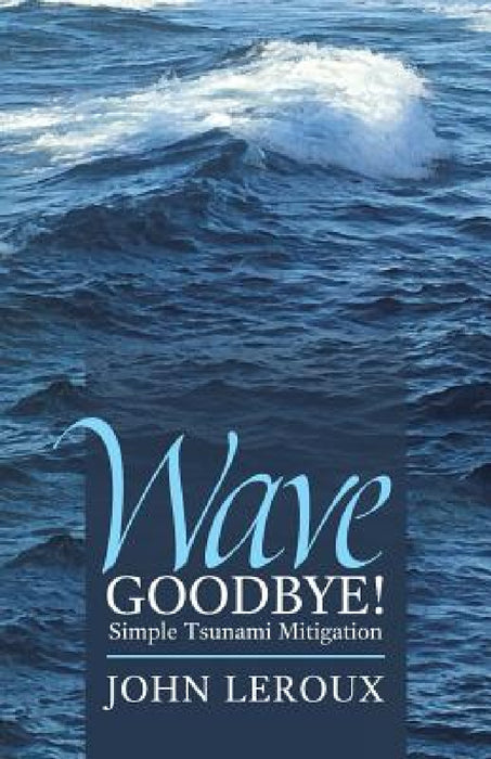 Wave Goodbye!: Simple Tsunami Mitigation by John LeRoux