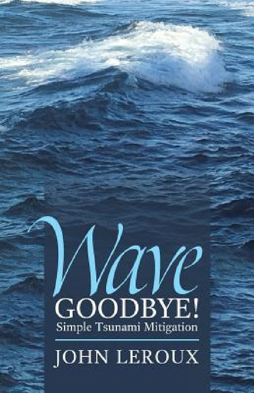Wave Goodbye!: Simple Tsunami Mitigation by John LeRoux