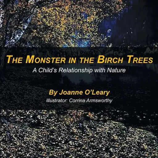 The Monster in the Birch Trees: A Child's Relationship with Nature by Joanne O'Leary