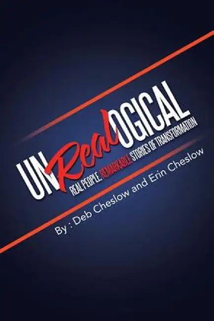 Unrealogical: Real People, Remarkable Stories of Transformation by Deb Cheslow
