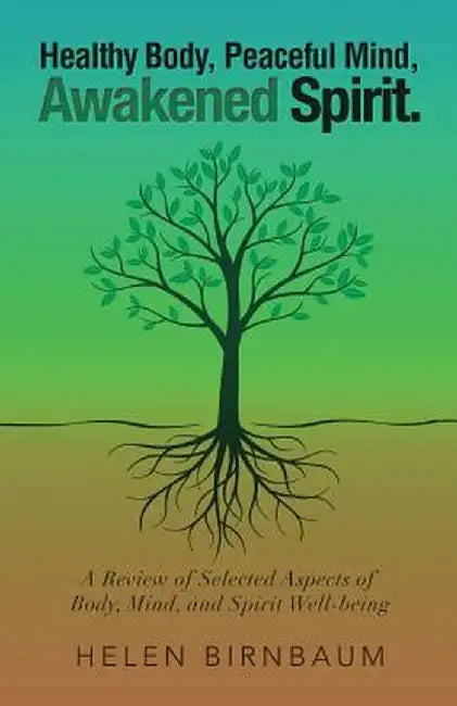 Healthy Body, Peaceful Mind, Awakened Spirit.: A Review of Selected Aspects of Body, Mind, and Spirit Well-Being by Helen Birnbaum