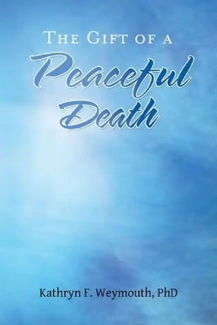 The Gift of a Peaceful Death by Kathryn F. Weymouth Phd
