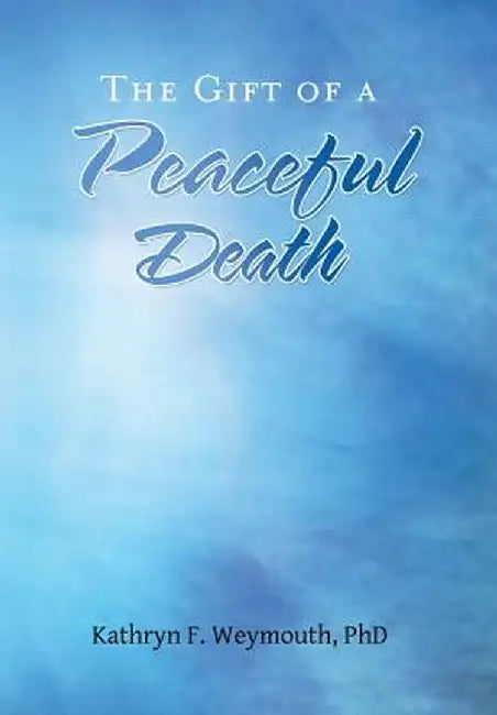 The Gift of a Peaceful Death by Kathryn F. Weymouth Phd