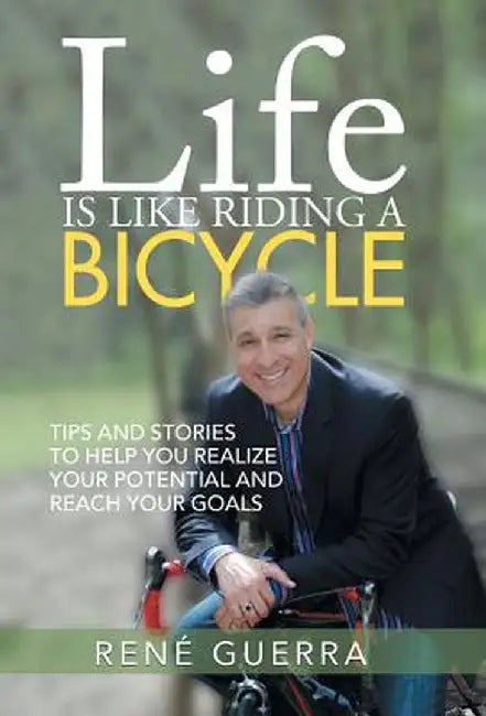 Life Is Like Riding a Bicycle: Tips and Stories to Help You Realize Your Potential and Reach Your Goals by Rene Guerra