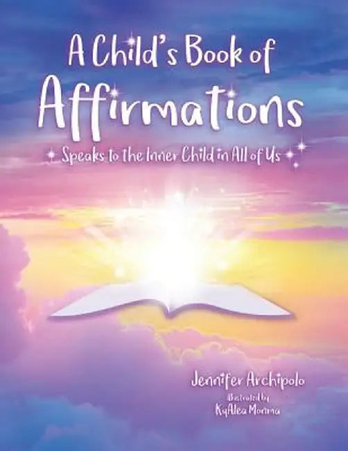 A Child's Book of Affirmations: Speaks to the Inner Child in All of Us! by Jennifer Archipolo