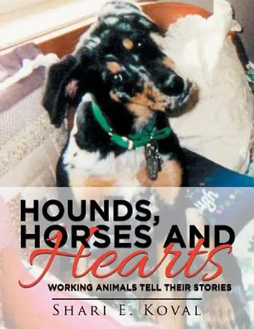 Hounds, Horses and Hearts: Working Animals Tell Their Stories by Shari E. Koval
