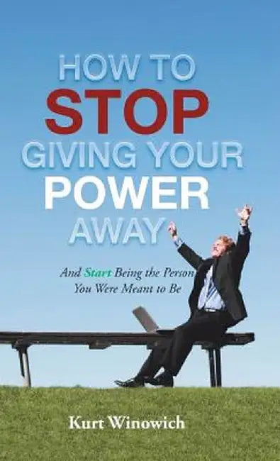 How to Stop Giving Your Power Away: And Start Being the Person You Were Meant to Be by Kurt Winowich