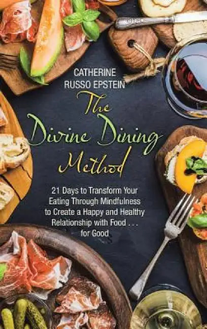 The Divine Dining Method: 21 Days to Transform Your Eating Through Mindfulness to Create a Happy and Healthy Relationship with Food . . . for Go by Catherine Russo Epstein